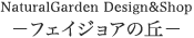 NaturalGarden Design&Shop ーフェイジョアの丘ー